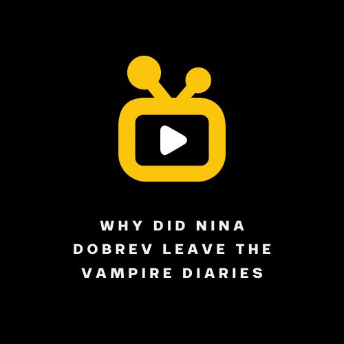 Why Did Nina Dobrev Leave The Vampire Diaries